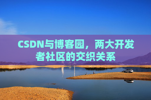 CSDN与博客园，两大开发者社区的交织关系